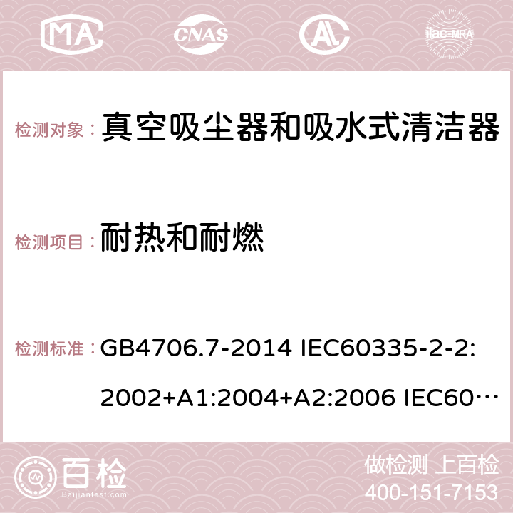 耐热和耐燃 家用和类似用途电器的安全 真空吸尘器和吸水式清洁器的特殊要求 GB4706.7-2014 IEC60335-2-2:2002+A1:2004+A2:2006 IEC60335-2-2:2009+A1:2012+A2:2016 IEC60335-2-2:2019 EN60335-2-2:2003+A1:2004+A2:2006 EN60335-2-2:2010+A11:2012+A1:2013 AS/NZS 60335.2.2:2010+A1:2011+A2:2014+A3:2015+A4:2017 30