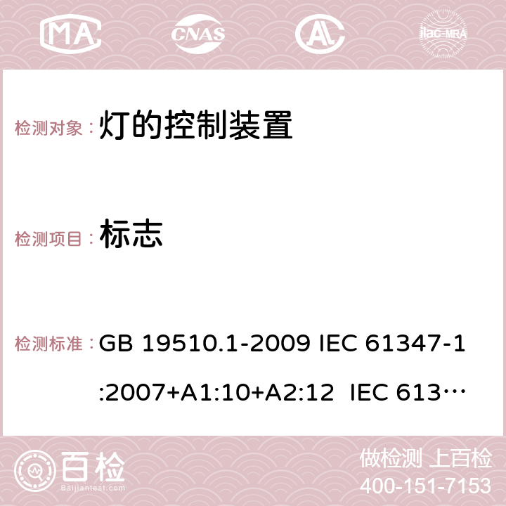 标志 灯的控制装置 第1部分：一般要求和安全要求 GB 19510.1-2009 IEC 61347-1:2007+A1:10+A2:12 IEC 61347-1:2015 IEC 61347-1:2015+A1:2017 EN 61347-1:2015 AS/NZS 61347.1:2016 AS/NZS 61347.1: 2016+A1 7