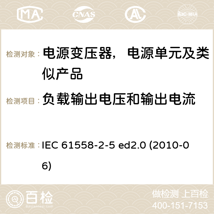 负载输出电压和输出电流 变压器、电抗器、电源装置及其组合的安全--第2-5部分：剃须刀用变压器、剃须刀用电源装置的特殊要求和试验 IEC 61558-2-5 ed2.0 (2010-06) 11