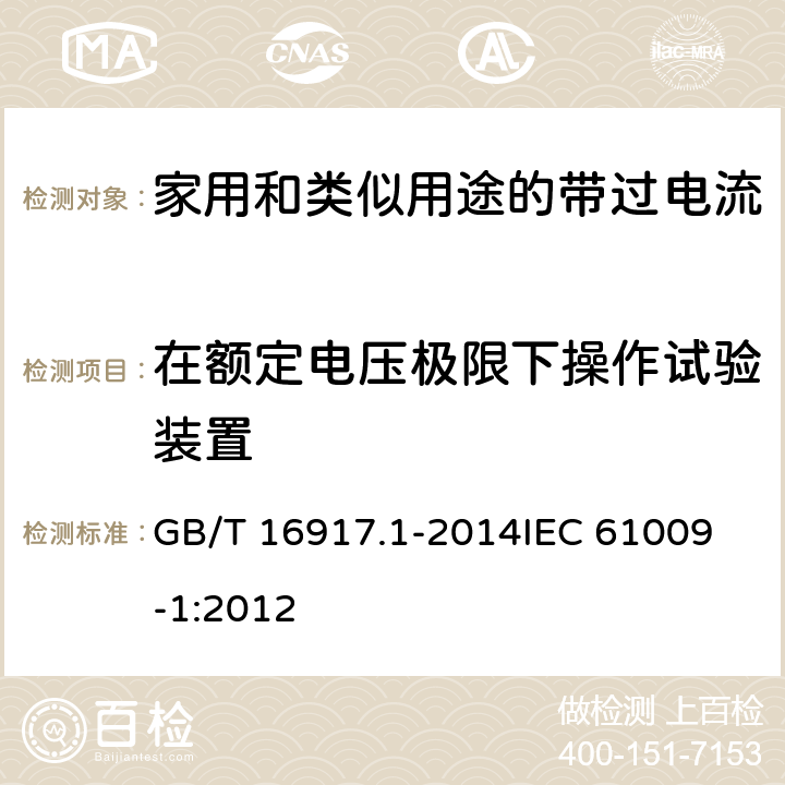 在额定电压极限下操作试验装置 家用和类似用途的带过电流保护的剩余电流动作断路器(RCBO) 第1部分: 一般规则 GB/T 16917.1-2014
IEC 61009-1:2012 9.16