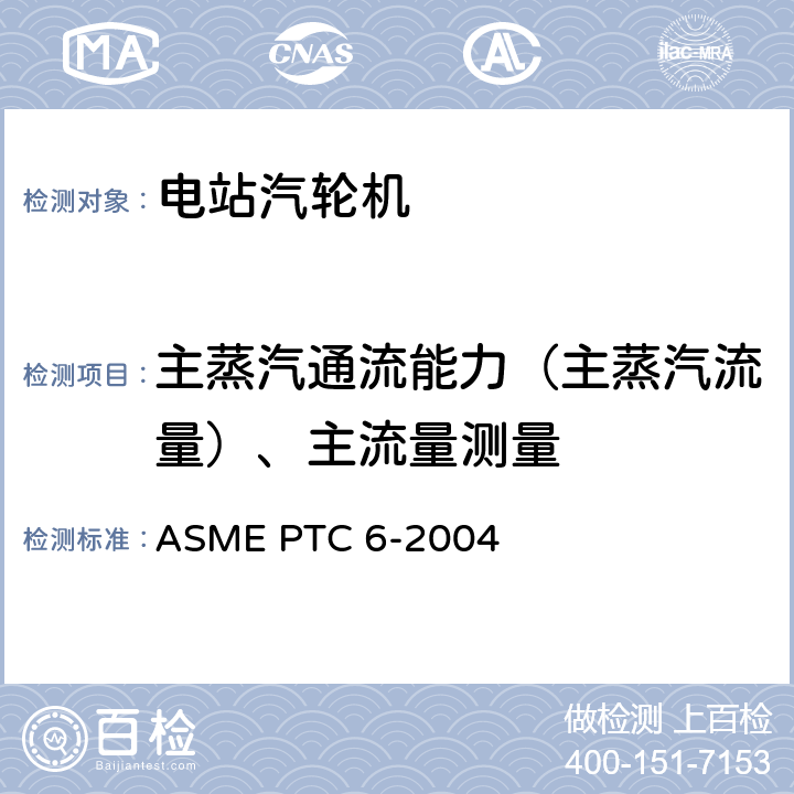 主蒸汽通流能力（主蒸汽流量）、主流量测量 汽轮机性能试验规程 ASME PTC 6-2004 5.4，4.8，4.4，4.14，4.16，4.17，4.18，4.22，5.3，5.8，5.9，5.10，5.11，5.12