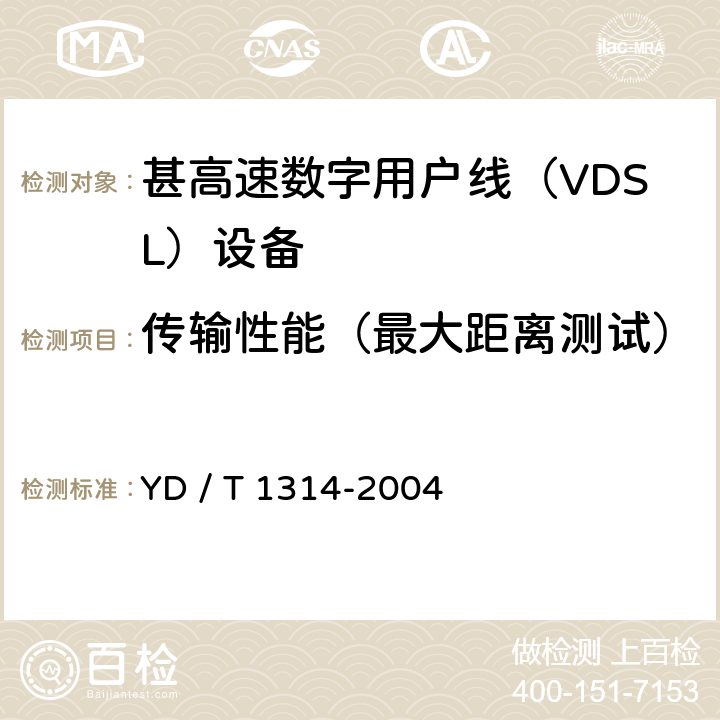 传输性能（最大距离测试） 接入网测试方法－-甚高速数字用户线（VDSL） YD / T 1314-2004 7.2