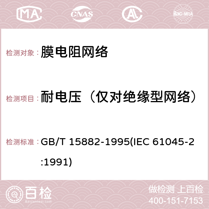 耐电压（仅对绝缘型网络） 电子设备用膜固定电阻网络 第2部分:按能力批准程序评定质量的膜电阻网络分规范 GB/T 15882-1995(IEC 61045-2:1991) 能力批准试验一览表4.9