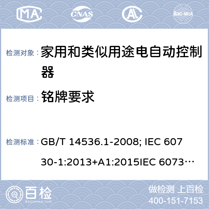 铭牌要求 家用和类似用途电自动控制器-通用部分 GB/T 14536.1-2008; 
IEC 60730-1:2013+A1:2015
IEC 60730-1:2013+A1:2015+A2:2020; EN 60730-1:2016+A1: 2019 7