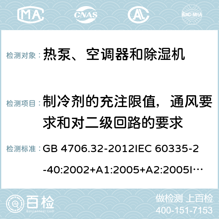 制冷剂的充注限值，通风要求和对二级回路的要求 家用和类似用途电器的安全 热泵、空调器和除湿机的特殊要求 GB 4706.32-2012
IEC 60335-2-40:2002+A1:2005+A2:2005
IEC 60335-2-40:2013+A1:2016
EN 60335-2-40:2003+A11:2004+A12:2005+A1:2006+A2:2009+A13:2012 附录GG