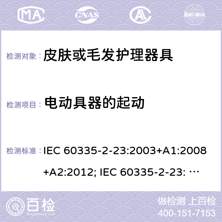 电动具器的起动 家用和类似用途电器的安全　皮肤及毛发护理器具的特殊要求 IEC 60335-2-23:2003+A1:2008+A2:2012; IEC 60335-2-23: 2016+AMD1:2019 ;EN60335-2-23:2003+A1:2008+A11:2010+A2:2015;GB 4706.15:2008; AS/NZS 60335.2.23:2012+A1: 2015; AS/NZS 60335.2.23:2017 9