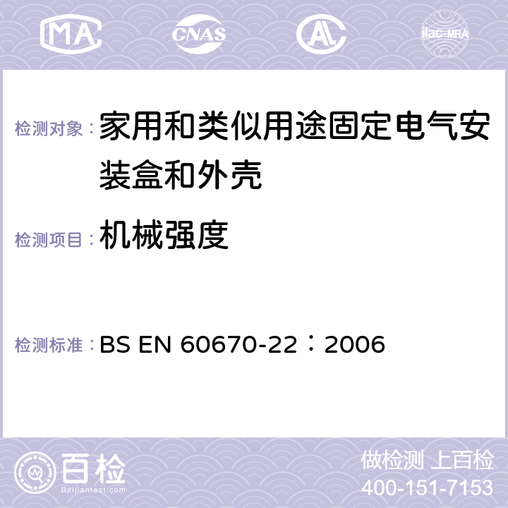 机械强度 BS EN 60670-22-2006 家用和类似用途固定式电气装置的电气附件盒和外壳 第22部分：连接盒和外壳的特殊要求 BS EN 60670-22：2006 15