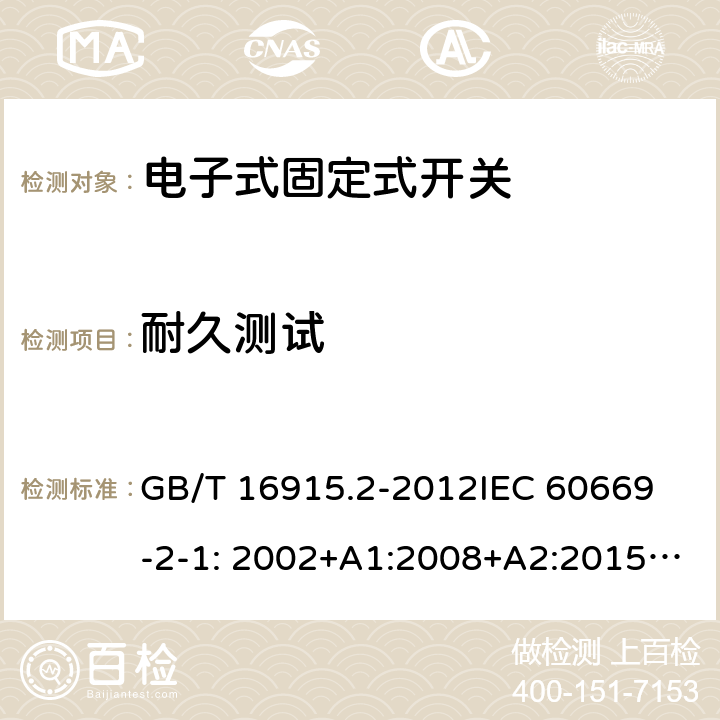 耐久测试 固定式电气装置的开关-电子式开关的特殊要求 GB/T 16915.2-2012
IEC 60669-2-1: 2002+A1:2008+A2:2015; AS/NZS 60669.2.1:2013; AS/NZS 60669.2.1:2020 19