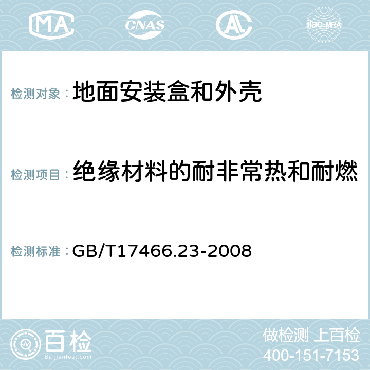 绝缘材料的耐非常热和耐燃 家用和类似用途固定式电气装置的电器附件安装盒和外壳第23部分：地面安装盒和外壳的特殊要求 GB/T17466.23-2008 18