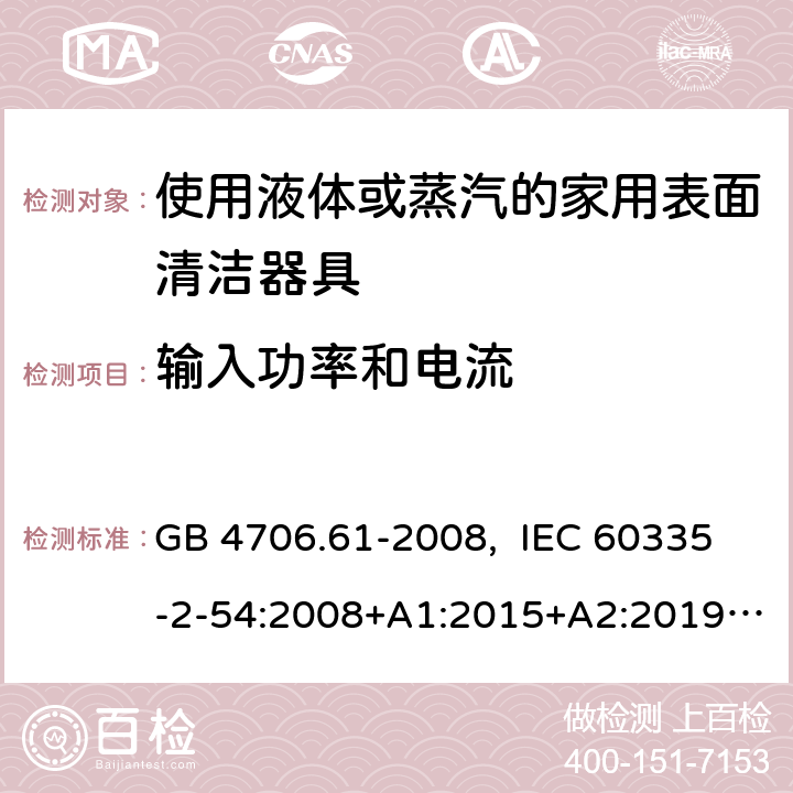 输入功率和电流 家用和类似用途电器的安全 使用液体或蒸汽的家用表面清洁器具的特殊要求 GB 4706.61-2008, IEC 60335-2-54:2008+A1:2015+A2:2019, EN 60335-2-54:2008+A11:2012+A1:2015, AS/NZS 60335.2.54:2010+A1:2010+ A2:2016+A3:2020 10