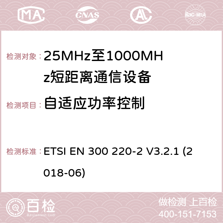 自适应功率控制 短距离设备（SRD）工作在在25 MHz至1 000 MHz的频率范围内;第2部分：协调标准,涵盖非指定无线电设备指令2014/53 / EU第3.2条的基本要求 ETSI EN 300 220-2 V3.2.1 (2018-06) 4.3.9