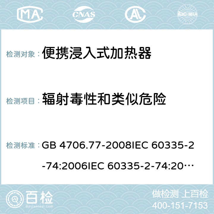 辐射毒性和类似危险 家用和类似用途电器的安全 便携浸入式加热器的特殊要求 GB 4706.77-2008
IEC 60335-2-74:2006
IEC 60335-2-74:2002+A1:2006+A2:2009 32