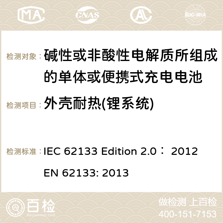 外壳耐热(锂系统) 碱性或非酸性电解质所组成的单体或便携式充电电池 IEC 62133 Edition 2.0： 2012
EN 62133: 2013 8.2.2