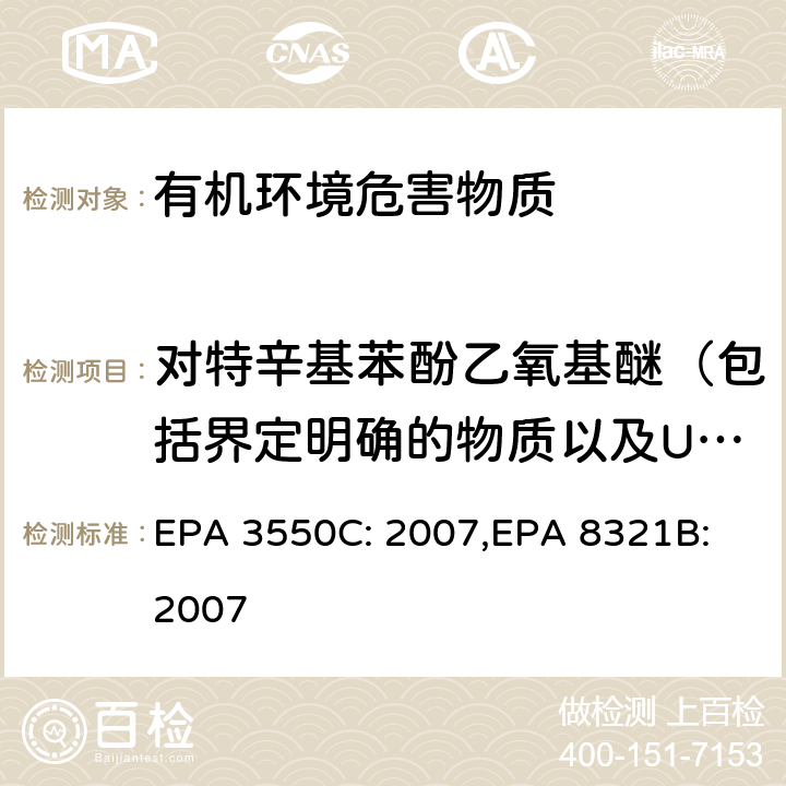 对特辛基苯酚乙氧基醚（包括界定明确的物质以及UVCB物质、聚合物和同系物）(OPEO) 超声波萃取法, HPLC/TS/MS 或 UV 测试非挥发性化合物 EPA 3550C: 2007,
EPA 8321B:
2007