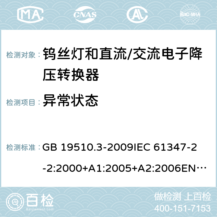 异常状态 灯的控制装置第3部分钨丝灯和直流/交流电子降压转换器的特殊要求 GB 19510.3-2009
IEC 61347-2-2:2000+A1:2005+A2:2006
EN 61347-2-2:2001+A1:2006 16