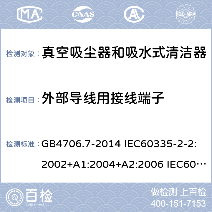 外部导线用接线端子 家用和类似用途电器的安全 真空吸尘器和吸水式清洁器的特殊要求 GB4706.7-2014 IEC60335-2-2:2002+A1:2004+A2:2006 IEC60335-2-2:2009+A1:2012+A2:2016 IEC60335-2-2:2019 EN60335-2-2:2003+A1:2004+A2:2006 EN60335-2-2:2010+A11:2012+A1:2013 AS/NZS 60335.2.2:2010+A1:2011+A2:2014+A3:2015+A4:2017 26