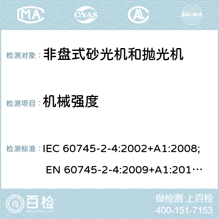 机械强度 手持式电动工具的安全 第二部分:非盘式砂光机和抛光机的专用要求 IEC 60745-2-4:2002+A1:2008; 
EN 60745-2-4:2009+A1:2011; 
AS/NZS 60745.2.4:2009; GB 3883.4:2012; 20