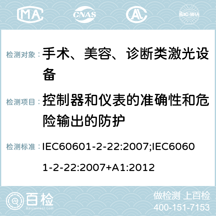 控制器和仪表的准确性和危险输出的防护 医用电气设备 第2-22 部分：治疗，诊断，监控和美容用激光类设备基本安全与基本性能专用要求 IEC60601-2-22:2007;
IEC60601-2-22:2007+A1:2012 条款201.12