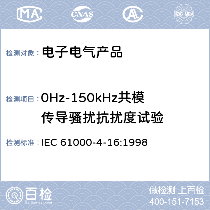 0Hz-150kHz共模传导骚扰抗扰度试验 电磁兼容(EMC) 第4-16部分：0Hz-150kHz共模传导骚扰抗扰度试验 IEC 61000-4-16:1998 5,6,7,8,9