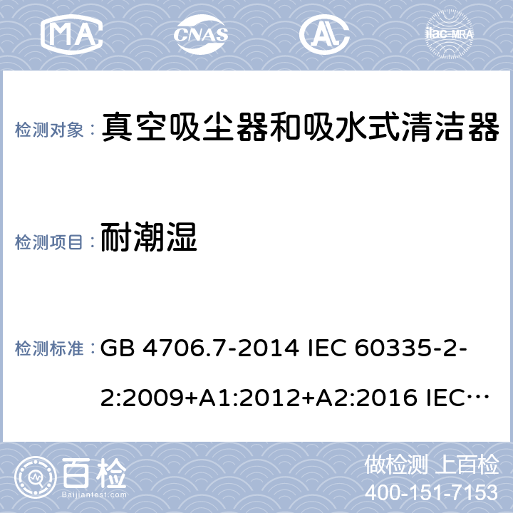 耐潮湿 家用和类似用途电器的安全 真空吸尘器和吸水式清洁器的特殊要求 GB 4706.7-2014 IEC 60335-2-2:2009+A1:2012+A2:2016 IEC 60335-2-2:2019 EN 60335-2-2:2010+A11:2012+A1:2013 AS/NZS 60335.2.2:2010+A1:2011+A2:2014+A3:2015+A4:2017 15