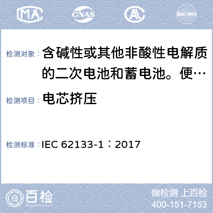 电芯挤压 含碱性或其他非酸性电解质的二次电池和蓄电池。便携式密封二次电池和用其制成的电池的安全要求第一部分:镍系统 IEC 62133-1：2017 7.3.6