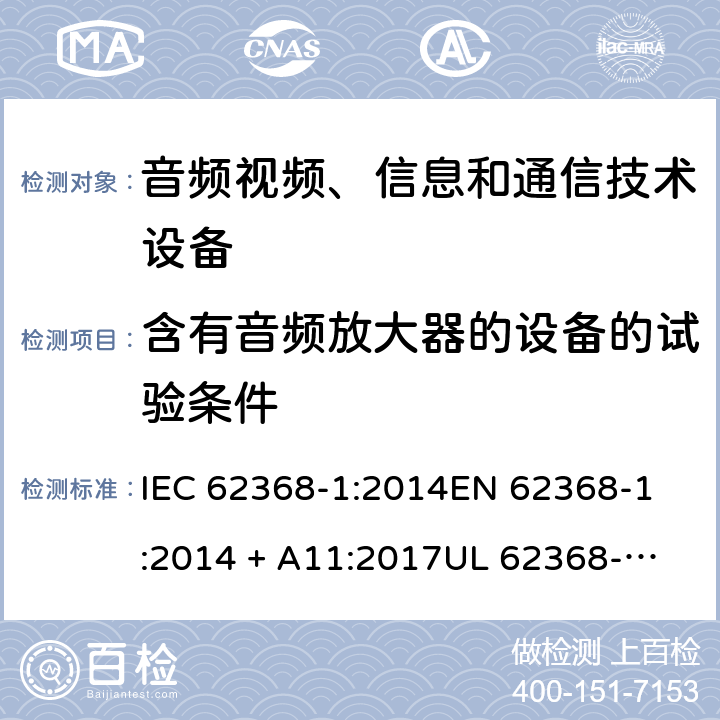 含有音频放大器的设备的试验条件 音频视频、信息和通信技术设备 第1部份: 安全要求 IEC 62368-1:2014
EN 62368-1:2014 + A11:2017
UL 62368-1:2014
J62368-1 (H30)
AS/NZS 62368.1:2018
CAN/CSA-C22.2 No. 62368-1-14 附录 E