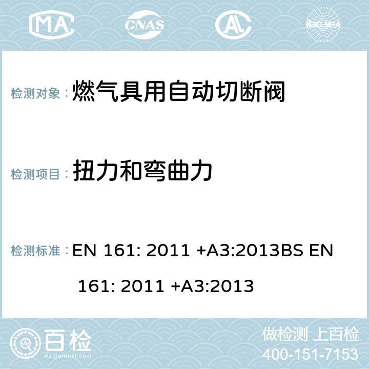 扭力和弯曲力 	燃气具用自动切断阀 EN 161: 2011 +A3:2013
BS EN 161: 2011 +A3:2013 7.4, 7.5