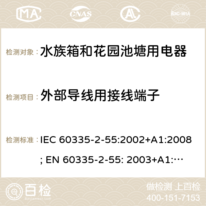 外部导线用接线端子 家用和类似用途电器的安全　水族箱和花园池塘用电器的特殊要求 IEC 60335-2-55:2002+A1:2008; 
EN 60335-2-55: 2003+A1:2008+A11:2018;
GB 4706.67-2008;
AS/NZS 60335-2-55:2011; 26