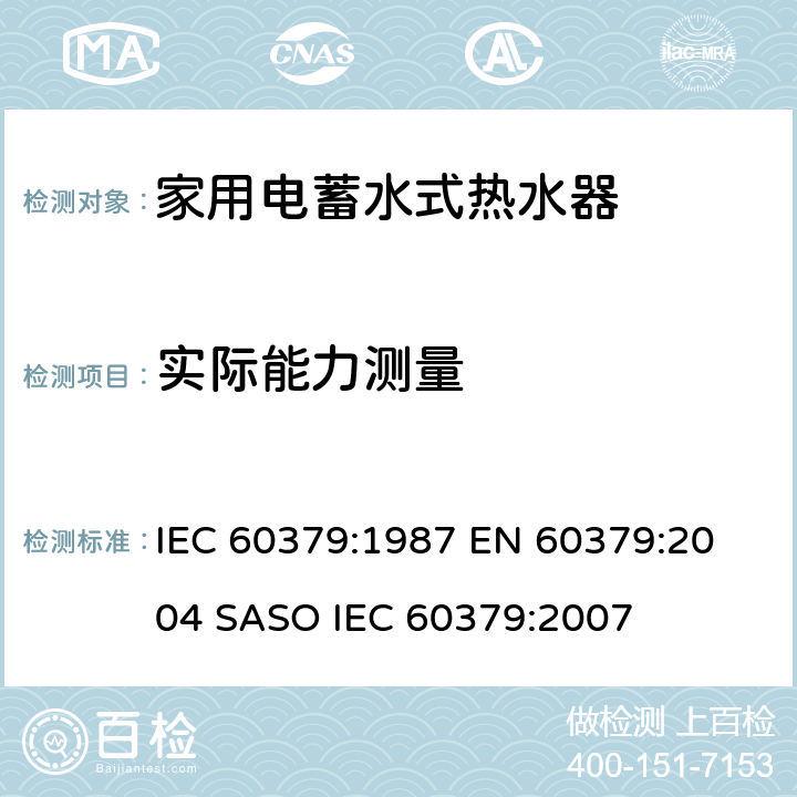 实际能力测量 家用电蓄水式热水器的性能测量方法 IEC 60379:1987 
EN 60379:2004 
SASO IEC 60379:2007 13