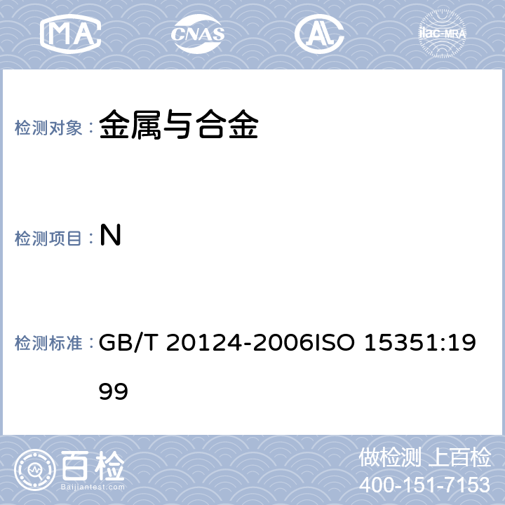 N 《钢铁 氮含量的测定 惰性气体熔融热导法（常规方法）》 GB/T 20124-2006ISO 15351:1999