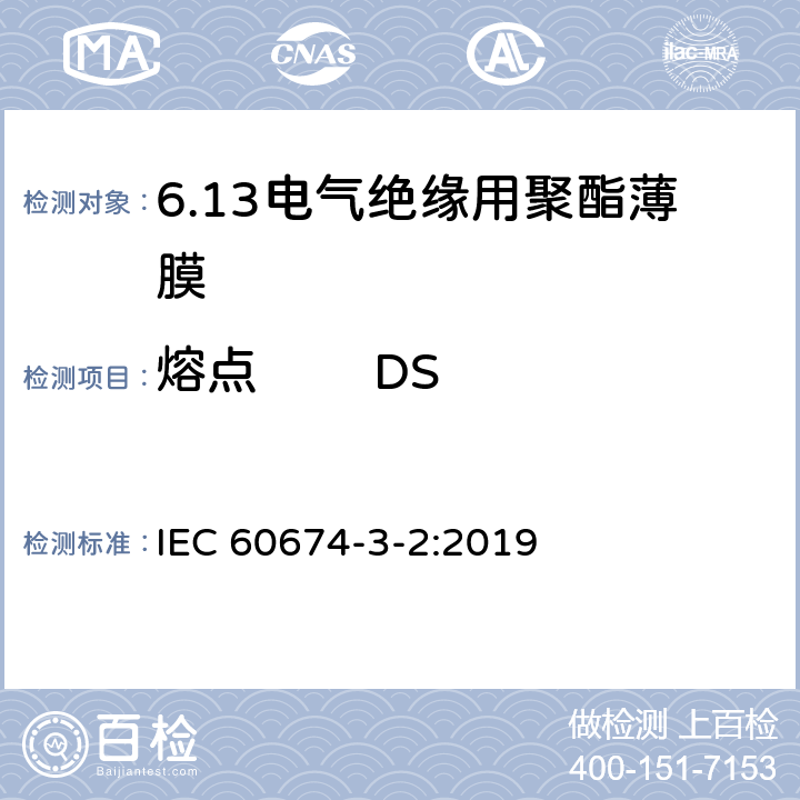 熔点        DSC法      弯液面法 IEC 60674-3-2-2019 电气用塑料薄膜规范 第3部分：单项材料 规范表2：用于电绝缘的平衡双轴取向聚对苯二甲酸乙二醇酯（PET）薄膜的要求