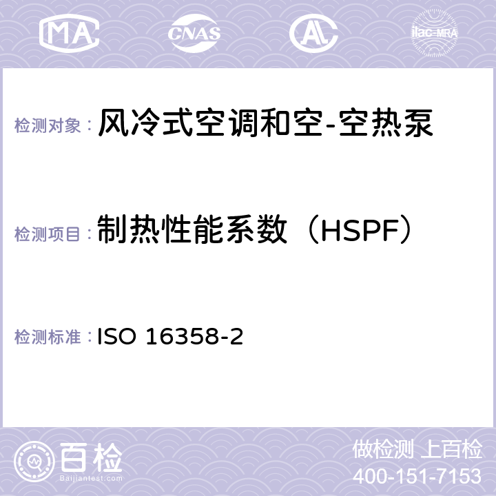 制热性能系数（HSPF） ISO 16358-2-2013 气冷式空调和空气对空气热泵 季节性性能因素测试和计算方法 第2部分:供热季节性性能因素