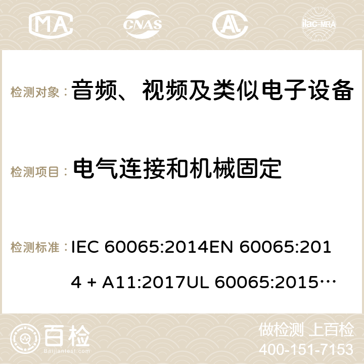 电气连接和机械固定 音频、视频及类似电子设备 安全要求 IEC 60065:2014
EN 60065:2014 + A11:2017
UL 60065:2015
J60065 (H29)
AS/NZS 60065:2018
CAN/CSA-C22.2 NO. 60065:16 17