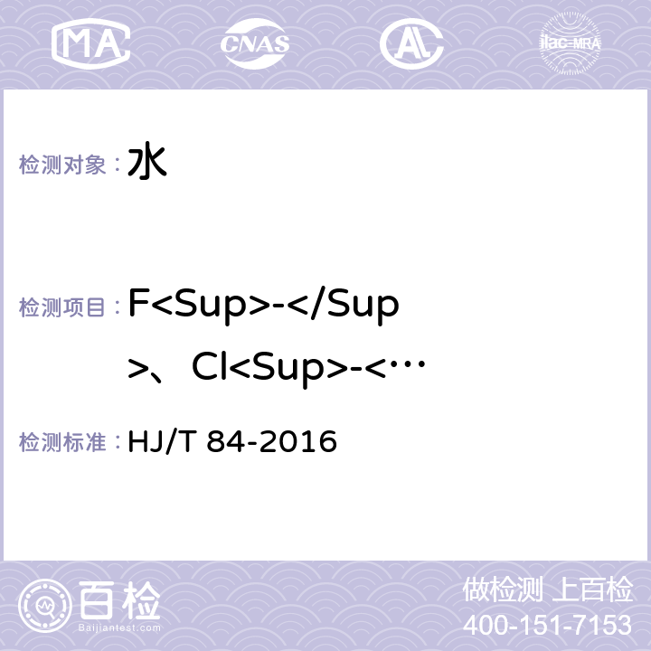 F<Sup>-</Sup>、Cl<Sup>-</Sup>、NO<Sub>2</Sub><Sup>-</Sup>、Br<Sup>-</Sup>、NO<Sub>3</Sub><Sup>-</Sup>、PO<Sub>4</Sub><Sup>3-</Sup>、SO<Sub>3</Sub><Sup>2-</Sup>、SO<Sub>4</Sub><Sup>2-</Sup> 水质 无机阴离子（F<Sup>-</Sup>、Cl<Sup>-</Sup>、NO<Sub>2</Sub><Sup>-</Sup>、Br<Sup>-</Sup>、NO<Sub>3</Sub><Sup>-</Sup>、PO<Sub>4</Sub><Sup>3-</Sup>、SO<Sub>3</Sub><Sup>2-</Sup>、SO<Sub>4</Sub><Sup>2-</Sup>）的测定 离子色谱法 HJ/T 84-2016