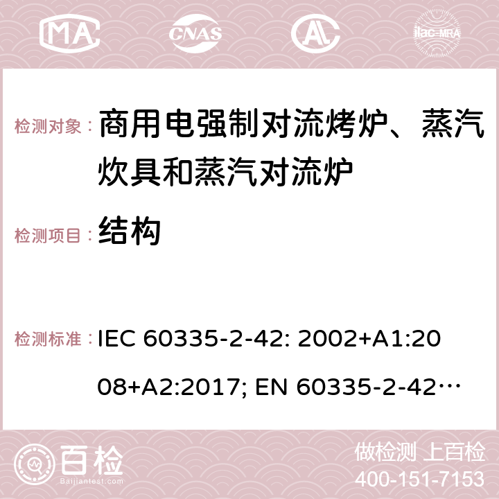 结构 家用和类似用途电器的安全　商用电强制对流烤炉、蒸汽炊具和蒸汽对流炉的特殊要求 IEC 60335-2-42: 2002
+A1:2008+A2:2017; 
EN 60335-2-42:2003+A1:2008+A11:2012
GB 4706.34-2008; 22