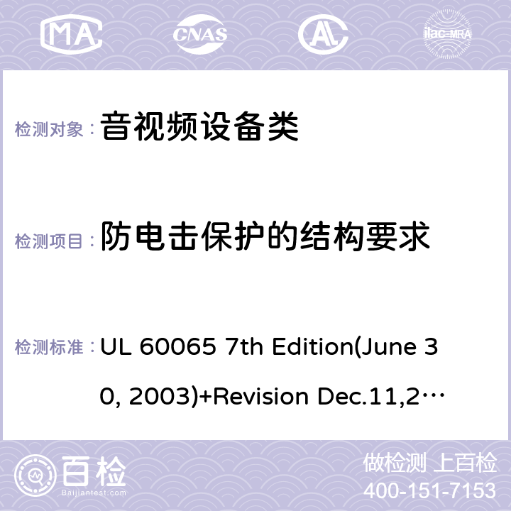 防電擊保護的結構要求 音頻視頻和類似電子設備：安全性要求 UL 60065 7th Edition(June 30, 2003)+Revision Dec.11,2007;UL 60065 Ed. 8 (2015);CAN/CSA-C22.2 No. 60065:03+A1:06+A2:12;AS/NZS 60065:2003 +A1:2008;AS/NZS 60065:2012+A1:2015 8