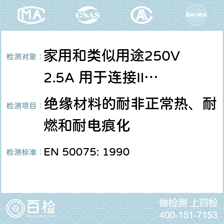 绝缘材料的耐非正常热、耐燃和耐电痕化 家用和类似用途250V 2.5A 用于连接II 类器具的不可重接线两极扁插 EN 50075: 1990 17