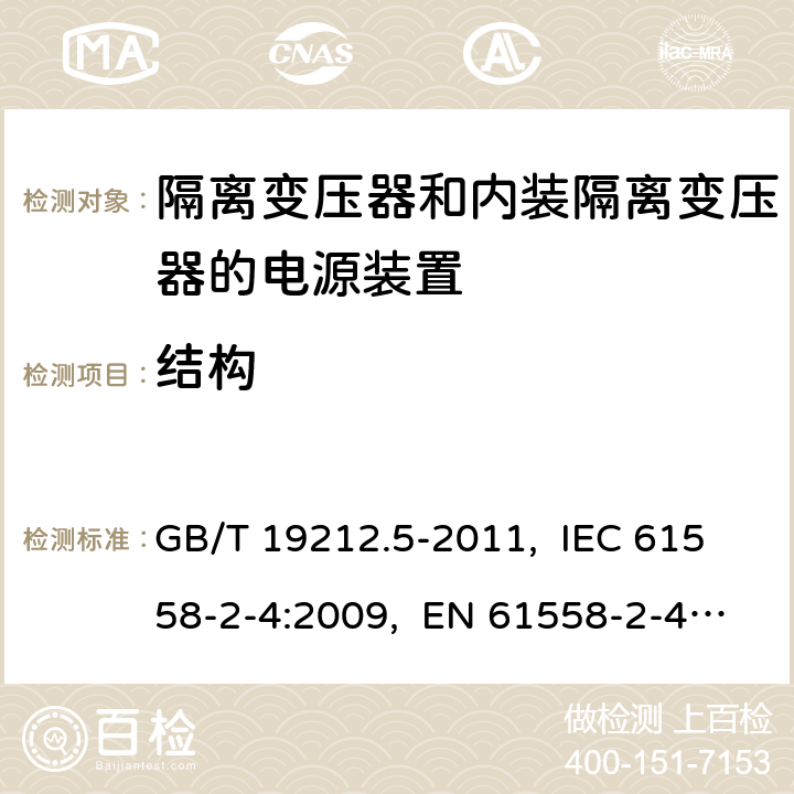 结构 电源电压为1 100 V及以下的变压器、
电抗器、电源装置和类似产品的安全
第5部分：隔离变压器和内装隔离变压器的
电源装置的特殊要求和试验 GB/T 19212.5-2011, IEC 61558-2-4:2009, EN 61558-2-4:2009, AS/NZS 61558.2.4: 2009+A1:2012 19