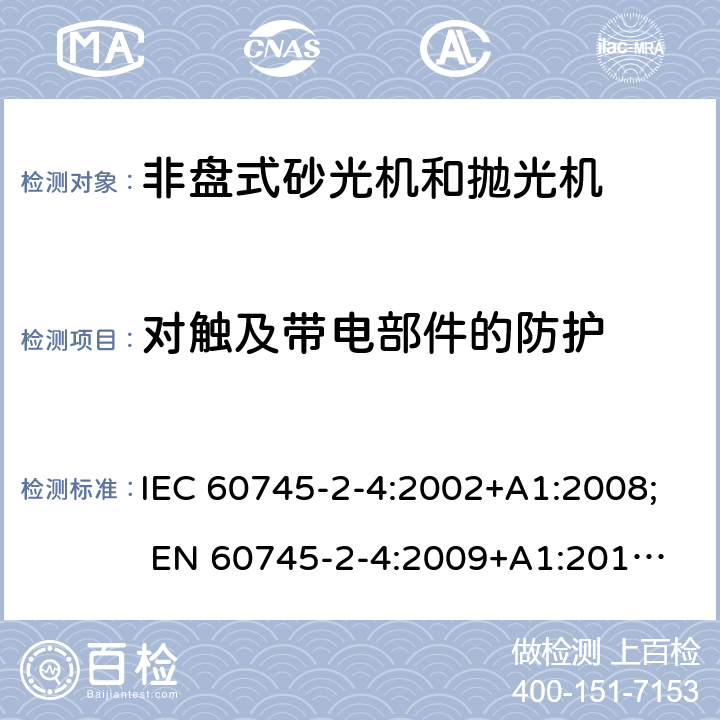 对触及带电部件的防护 手持式电动工具的安全 第二部分:非盘式砂光机和抛光机的专用要求 IEC 60745-2-4:2002+A1:2008; 
EN 60745-2-4:2009+A1:2011; 
AS/NZS 60745.2.4:2009; GB 3883.4:2012; 9