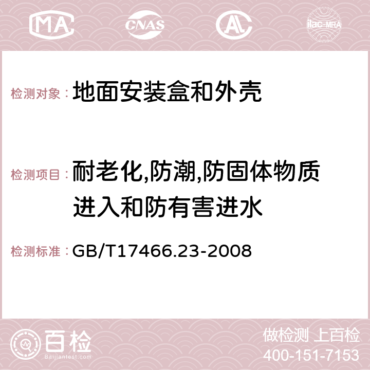 耐老化,防潮,防固体物质进入和防有害进水 家用和类似用途固定式电气装置的电器附件安装盒和外壳第23部分：地面安装盒和外壳的特殊要求 GB/T17466.23-2008 13