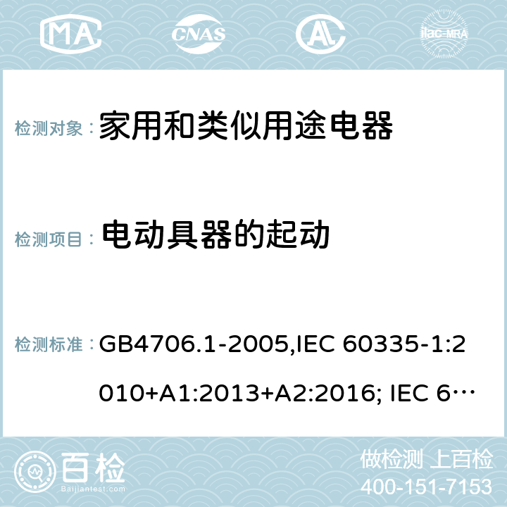 電動(dòng)具器的起動(dòng) 家用和類似用途電器的安全 第一部分:通用要求 GB4706.1-2005,IEC 60335-1:2010+A1:2013+A2:2016; IEC 60335-1:2001+A1:2004+A2:2006; EN 60335-1:2012+A11:2014+AC: 2014+A13:2017+A1:2019+A14:2019+A2:2019; GB 4706.1-1998; AS/NZS 60335.1:2011 + A1:2012 + A2:2014 + A3:2015+A4:2017+A5:2019 9