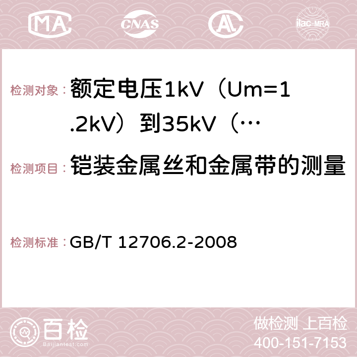 铠装金属丝和金属带的测量 额定电压1kV（Um=1.2kV）到35kV（Um=40.5kV）挤包绝缘电力电缆及附件 第2部分：额定电压6kV（Um=7.2kV）到30kV（Um=36kV）电缆 GB/T 12706.2-2008 17.7