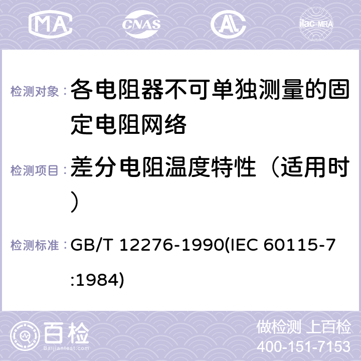 差分电阻温度特性（适用时） 电子设备用固定电阻器 第七部分:分规范 各电阻器不可单独测量的固定电阻网络 (可供认证用) GB/T 12276-1990(IEC 60115-7:1984) 鉴定批准试验一览表1.6.3