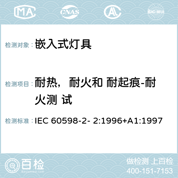 耐热，耐火和 耐起痕-耐火测 试 灯具 第2-2 部分：特殊要求 嵌入式灯具 IEC 60598-2- 2:1996+A1:1997; EN 60598-2-2:1996+A1:1997 2.15