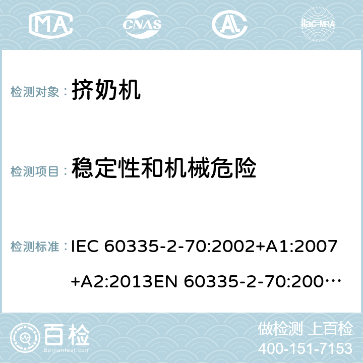 稳定性和机械危险 家用和类似用途电器的安全　挤奶机的特殊要求 IEC 60335-2-70:2002+A1:2007+A2:2013
EN 60335-2-70:2002+A1:2007+A2:2019;
GB 4706.46:2005; GB 4706.46:2014
AS/NZS 60335.2.70:2002+A1:2007+A2:2013 20