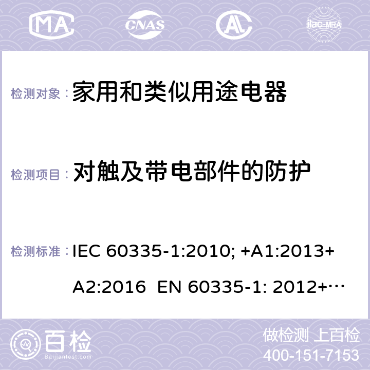 对触及带电部件的防护 家用和类似用途电器的安全 通用要求 IEC 60335-1:2010; +A1:2013+A2:2016 EN 60335-1: 2012+A11:2014+A13：2017+A1:2019+A2:2019+A14:2019 8