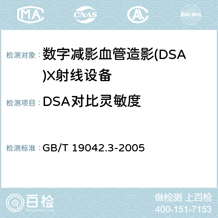 DSA对比灵敏度 医用成像部门的评价及例行试验 第3-3部分：数字减影血管造影（DSA)X射线设备成像性能验收试验 GB/T 19042.3-2005 5.7