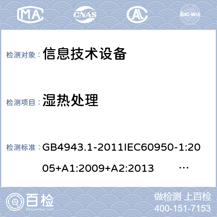 湿热处理 信息技术设备的安全 第1部分 通用要求 GB4943.1-2011
IEC60950-1:2005+A1:2009+A2:2013 EN60950-1:2006+ A11: 2009+A1:2010+A12:2011+A2:2013
UL60950-1:2014 2.9.2