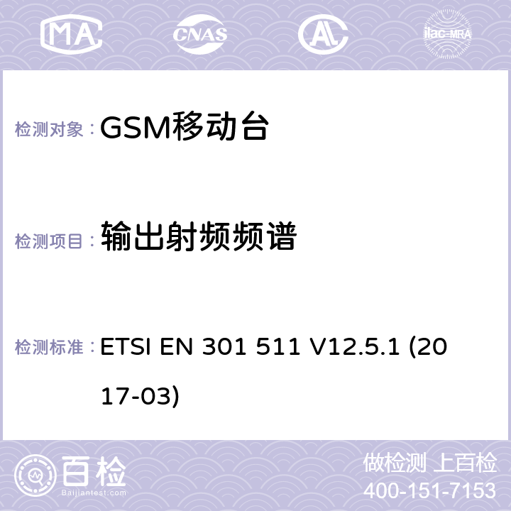 输出射频频谱 全球移动通信系统（GSM）；移动台（MS）设备；涵盖指令2014/53/EU第3.2条基本要求的协调标准 ETSI EN 301 511 V12.5.1 (2017-03) 4.2.6; 4.2.8; 4.2.9; 5.3.6; 5.3.8