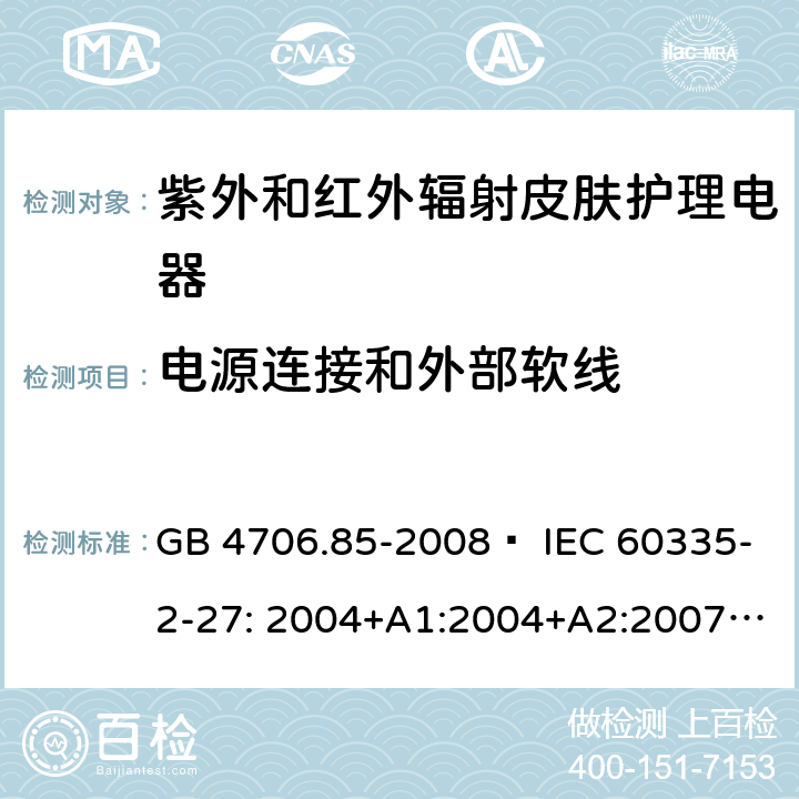 电源连接和外部软线 家用和类似用途电器的安全 紫外和红外辐射皮肤护理电器的特殊要求 GB 4706.85-2008  IEC 60335-2-27: 2004+A1:2004+A2:2007 IEC60335-2-27:2009+A1:2012+A2:2015 IEC60335-2-27:2019 EN 60335-2-27:2008 EN60335-2-27:2010  EN60335-2-27:2013 25